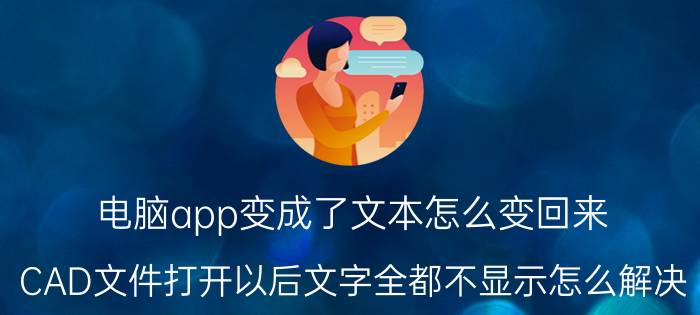 电脑app变成了文本怎么变回来 CAD文件打开以后文字全都不显示怎么解决？